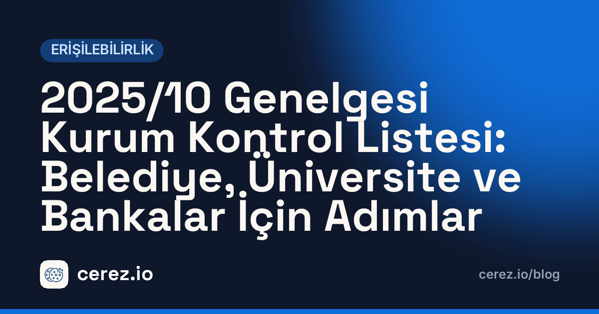 2025/10 Genelgesi Kurum Kontrol Listesi: Belediye, Üniversite ve Bankalar İçin Adımlar. cerez.io blogunda Erişilebilirlik yazısı
