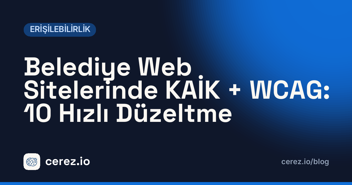 Belediye Web Sitelerinde KAİK + WCAG: 10 Hızlı Düzeltme. cerez.io blogunda Erişilebilirlik yazısı