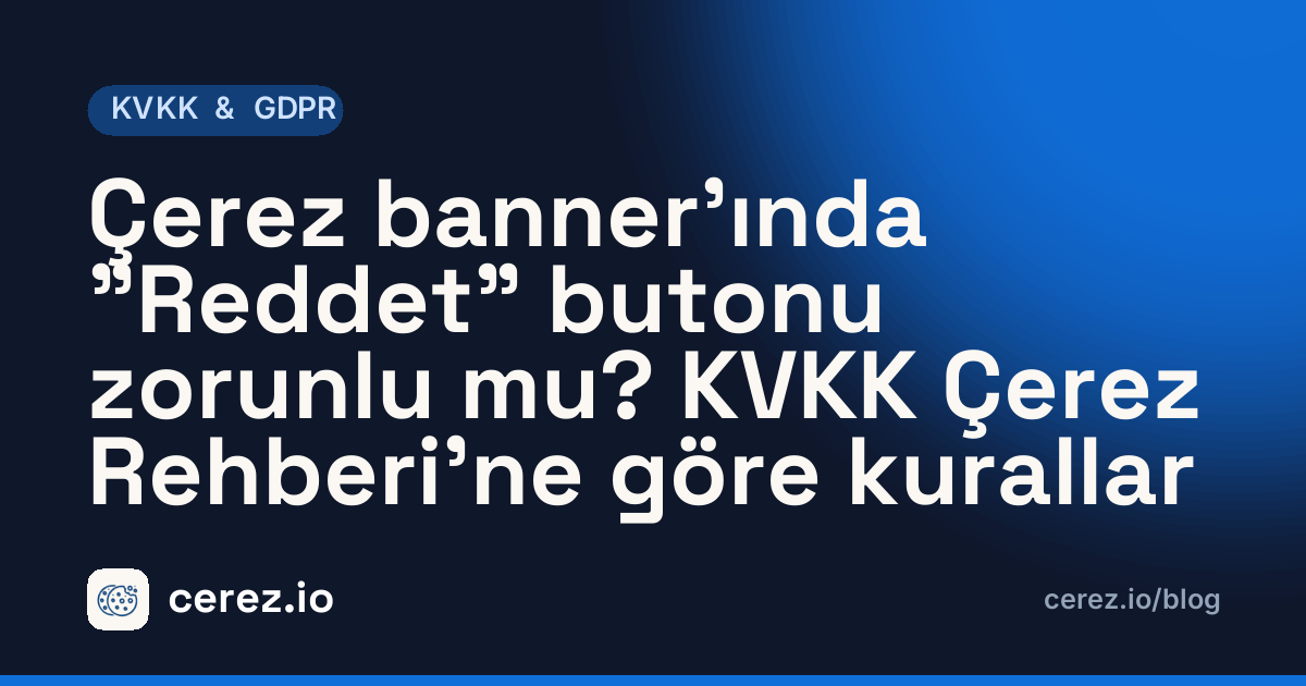 Çerez banner'ında "Reddet" butonu zorunlu mu? KVKK Çerez Rehberi'ne göre kurallar. cerez.io blogunda KVKK & GDPR yazısı