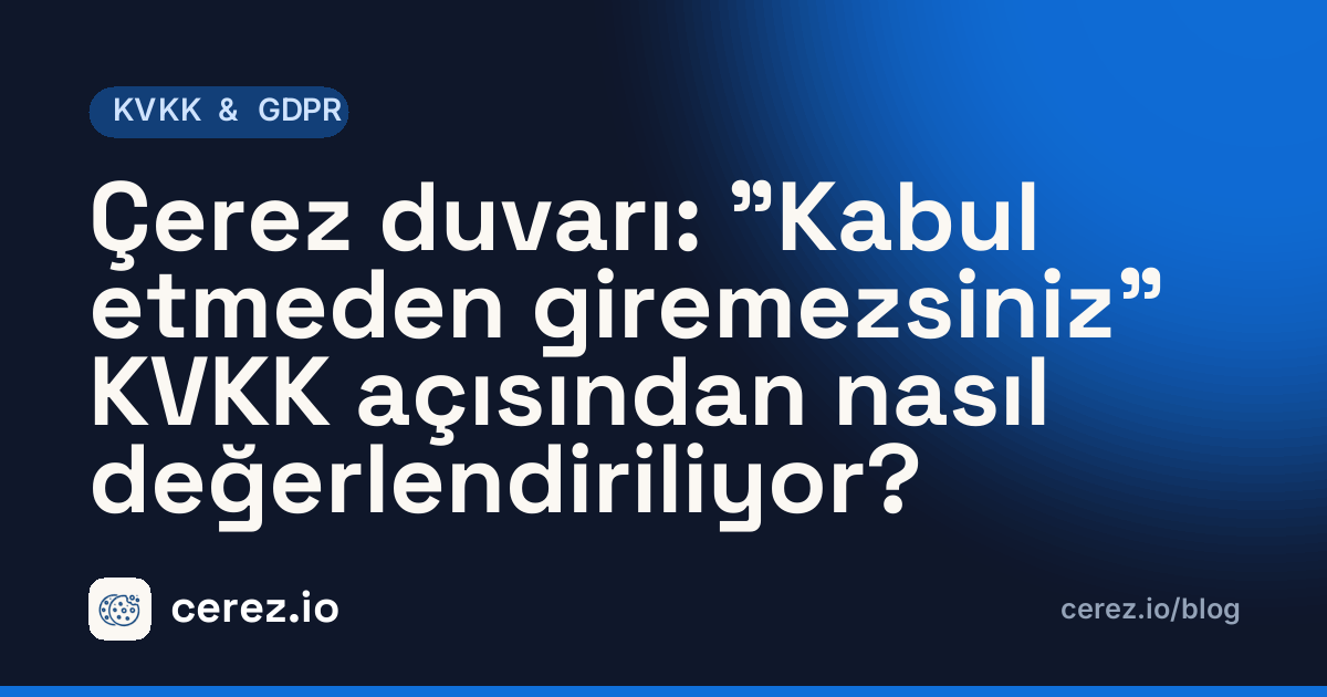 Çerez duvarı: "Kabul etmeden giremezsiniz" KVKK açısından nasıl değerlendiriliyor?. cerez.io blogunda KVKK & GDPR yazısı