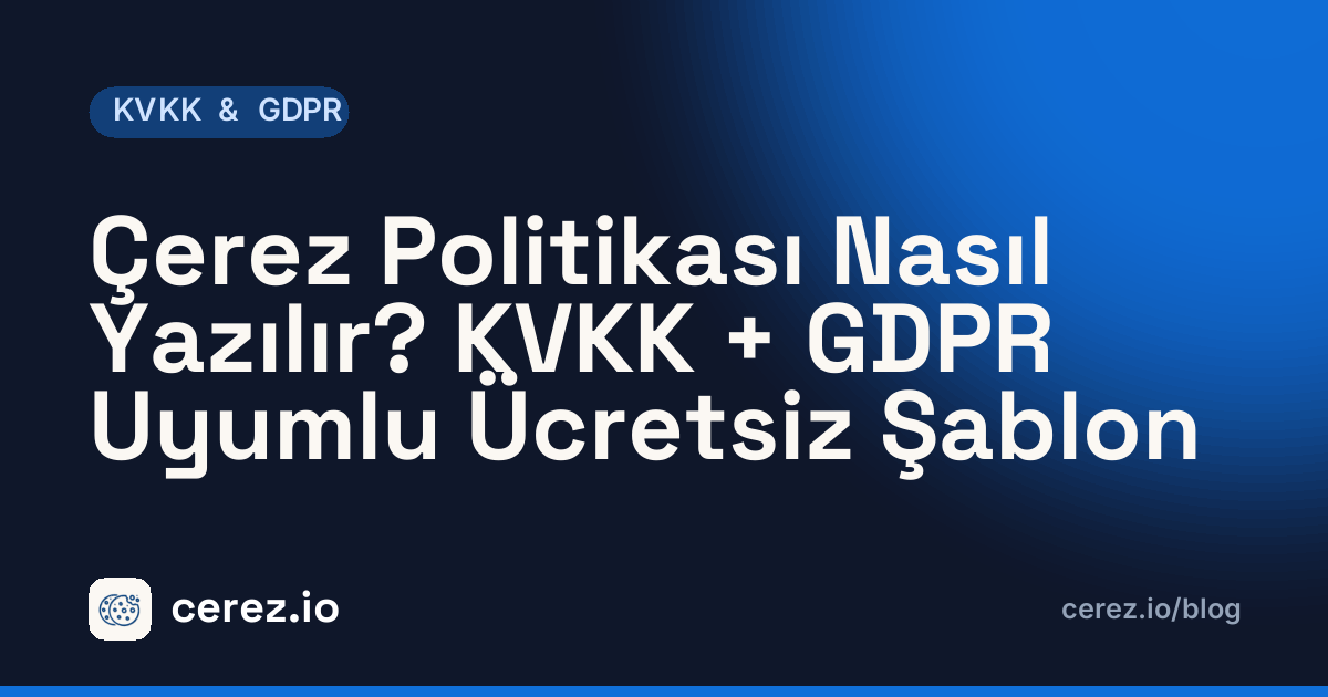 Çerez Politikası Nasıl Yazılır? KVKK + GDPR Uyumlu Ücretsiz Şablon. cerez.io blogunda KVKK & GDPR yazısı