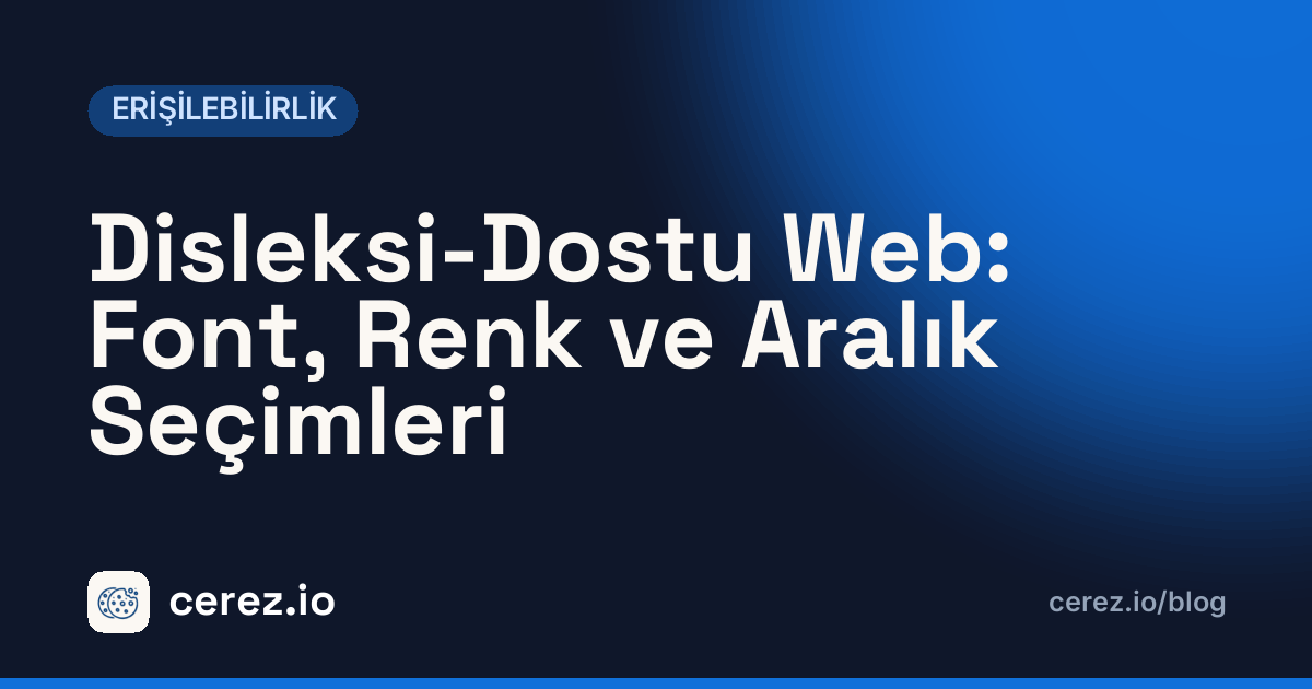 Disleksi-Dostu Web: Font, Renk ve Aralık Seçimleri. cerez.io blogunda Erişilebilirlik yazısı