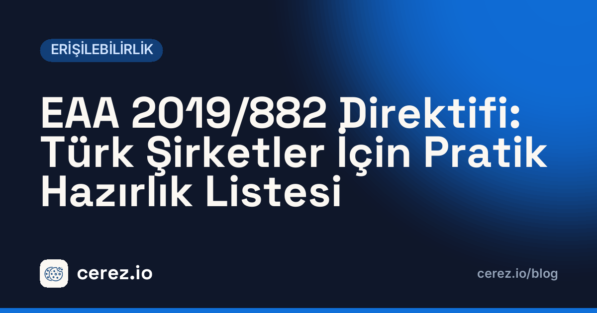 EAA 2019/882 Direktifi: Türk Şirketler İçin Pratik Hazırlık Listesi. cerez.io blogunda Erişilebilirlik yazısı