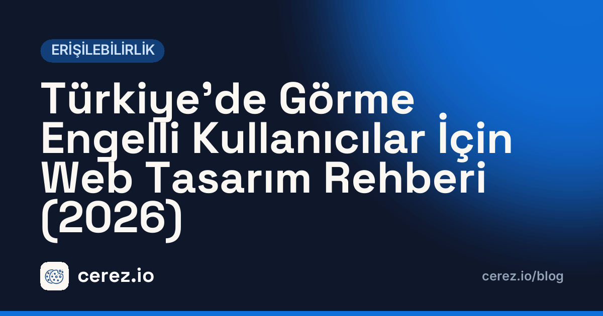 Türkiye'de Görme Engelli Kullanıcılar İçin Web Tasarım Rehberi (2026). cerez.io blogunda Erişilebilirlik yazısı