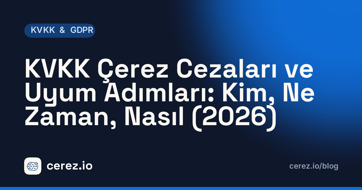 KVKK Çerez Cezaları ve Uyum Adımları: Kim, Ne Zaman, Nasıl (2026). cerez.io blogunda KVKK & GDPR yazısı