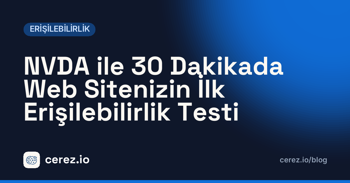 NVDA ile 30 Dakikada Web Sitenizin İlk Erişilebilirlik Testi. cerez.io blogunda Erişilebilirlik yazısı