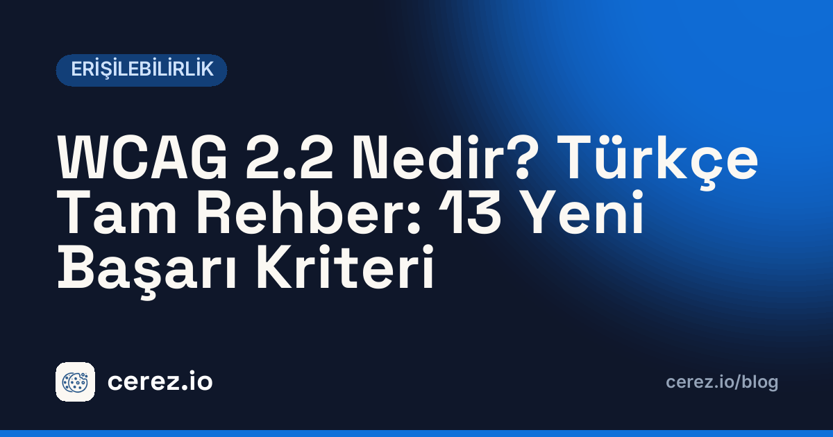 WCAG 2.2 Nedir? Türkçe Tam Rehber: 13 Yeni Başarı Kriteri. cerez.io blogunda Erişilebilirlik yazısı